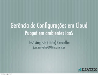 Gerência de Conﬁgurações em Cloud
                        Puppet em ambientes IaaS
                         José Augusto (Guto) Carvalho
                            jose.carvalho@4linux.com.br




Tuesday, August 7, 12
 