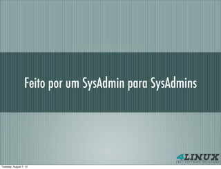 Feito por um SysAdmin para SysAdmins




Tuesday, August 7, 12
 