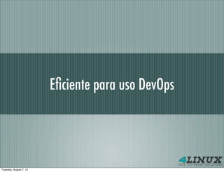 Eﬁciente para uso DevOps




Tuesday, August 7, 12
 