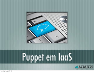 Puppet em IaaS
Tuesday, August 7, 12
 