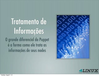 Tratamento de
                   Informações
        O grande diferencial do Puppet
         é a forma como ele trata as
          informações de seus nodes




Tuesday, August 7, 12
 