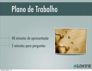 Plano de Trabalho


                        40 minutos de apresentação
                        5 minutos para perguntas




Tuesday, August 7, 12
 