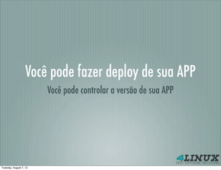 Você pode fazer deploy de sua APP
                        Você pode controlar a versão de sua APP




Tuesday, August 7, 12
 