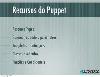 Recursos do Puppet

                        Resource Types
                        Parâmetros e Meta-parâmetros
                        Templates e Deﬁnições
                        Classes e Módulos
                        Funções e Condicionais

Tuesday, August 7, 12
 