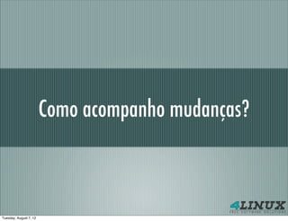 Como acompanho mudanças?



Tuesday, August 7, 12
 