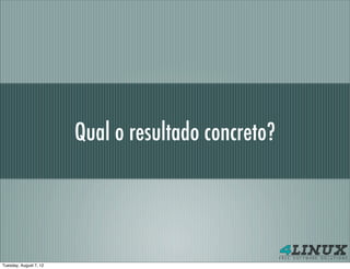 Qual o resultado concreto?




Tuesday, August 7, 12
 