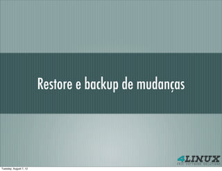 Restore e backup de mudanças




Tuesday, August 7, 12
 