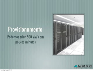 Provisionamento
            Podemos criar 500 VM’s em
                 poucos minutos




Tuesday, August 7, 12
 