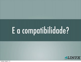 E a compatibilidade?


Tuesday, August 7, 12
 