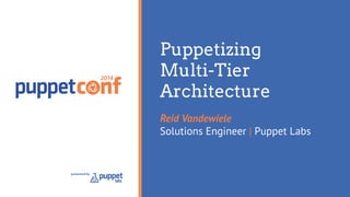 2014 
presented by 
Puppetizing 
Multi-Tier 
Architecture 
Reid Vandewiele 
Solutions Engineer | Puppet Labs 
 