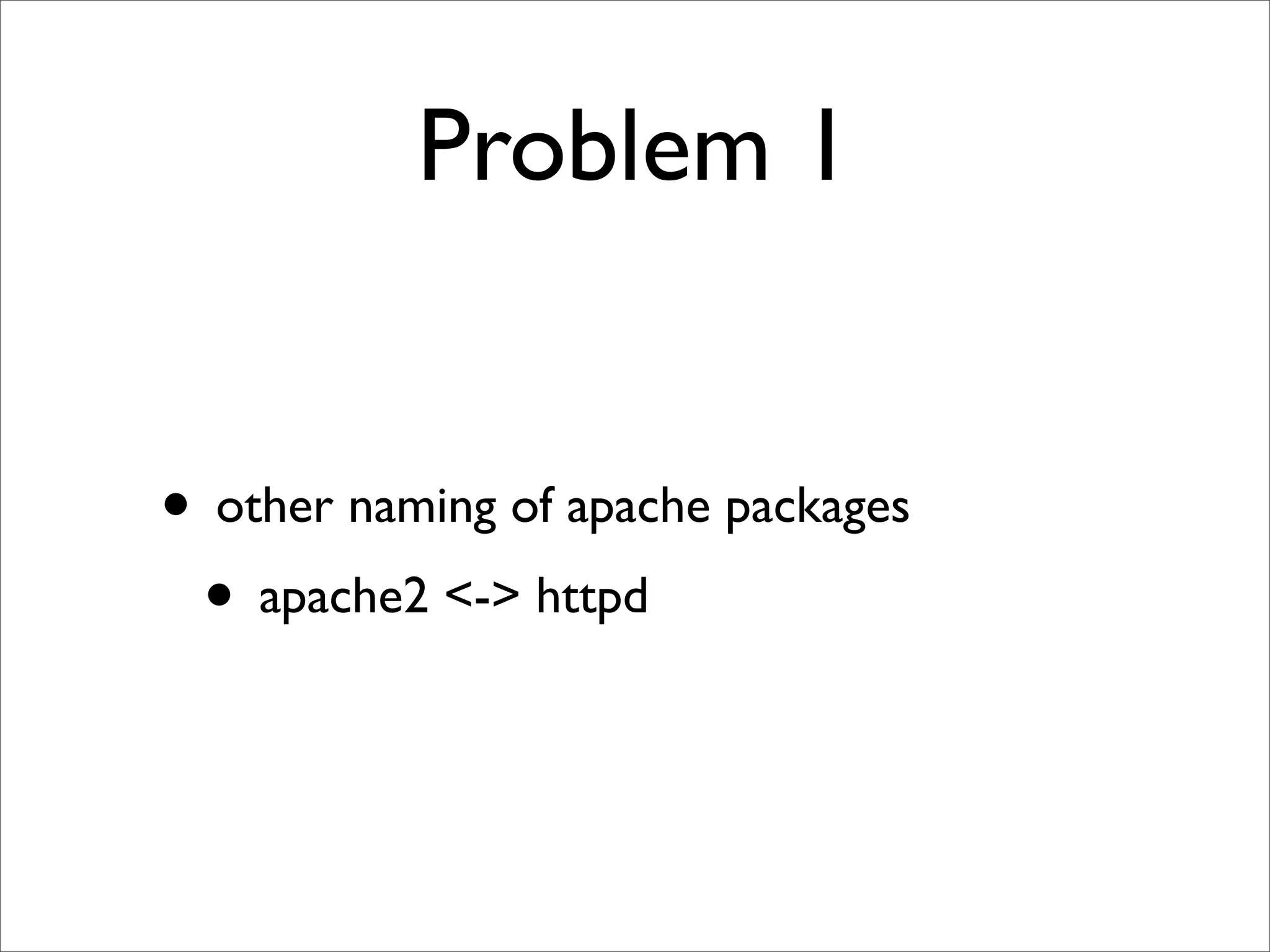 Problem 1


• other naming of apache packages
 • apache2 <-> httpd
 