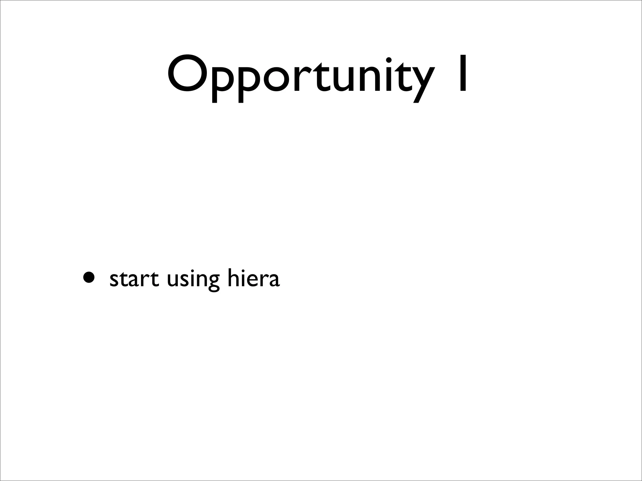 Opportunity 1


• start using hiera
 