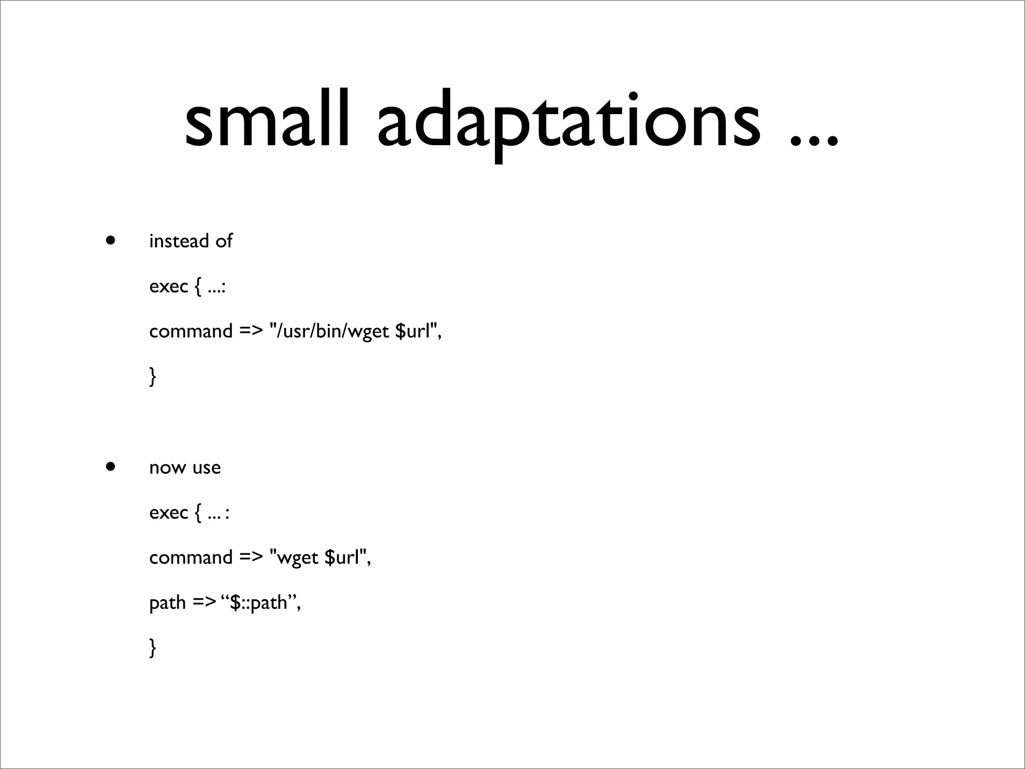 small adaptations ...
•   instead of

    exec { ...:

    command => "/usr/bin/wget $url",

    }



•   now use

    exec { ... :

    command => "wget $url",

    path => “$::path”,

    }
 