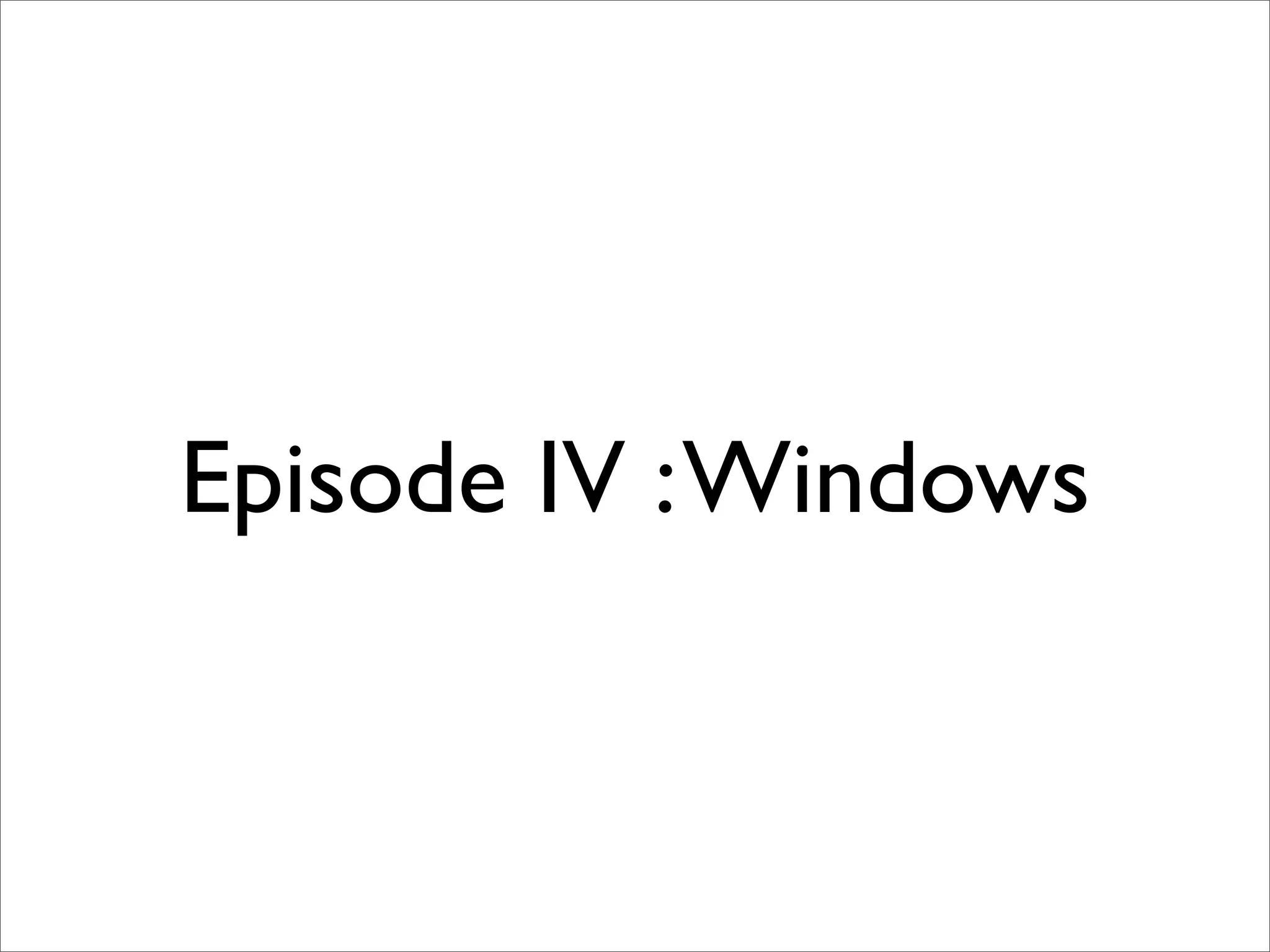 Episode IV : Windows
 