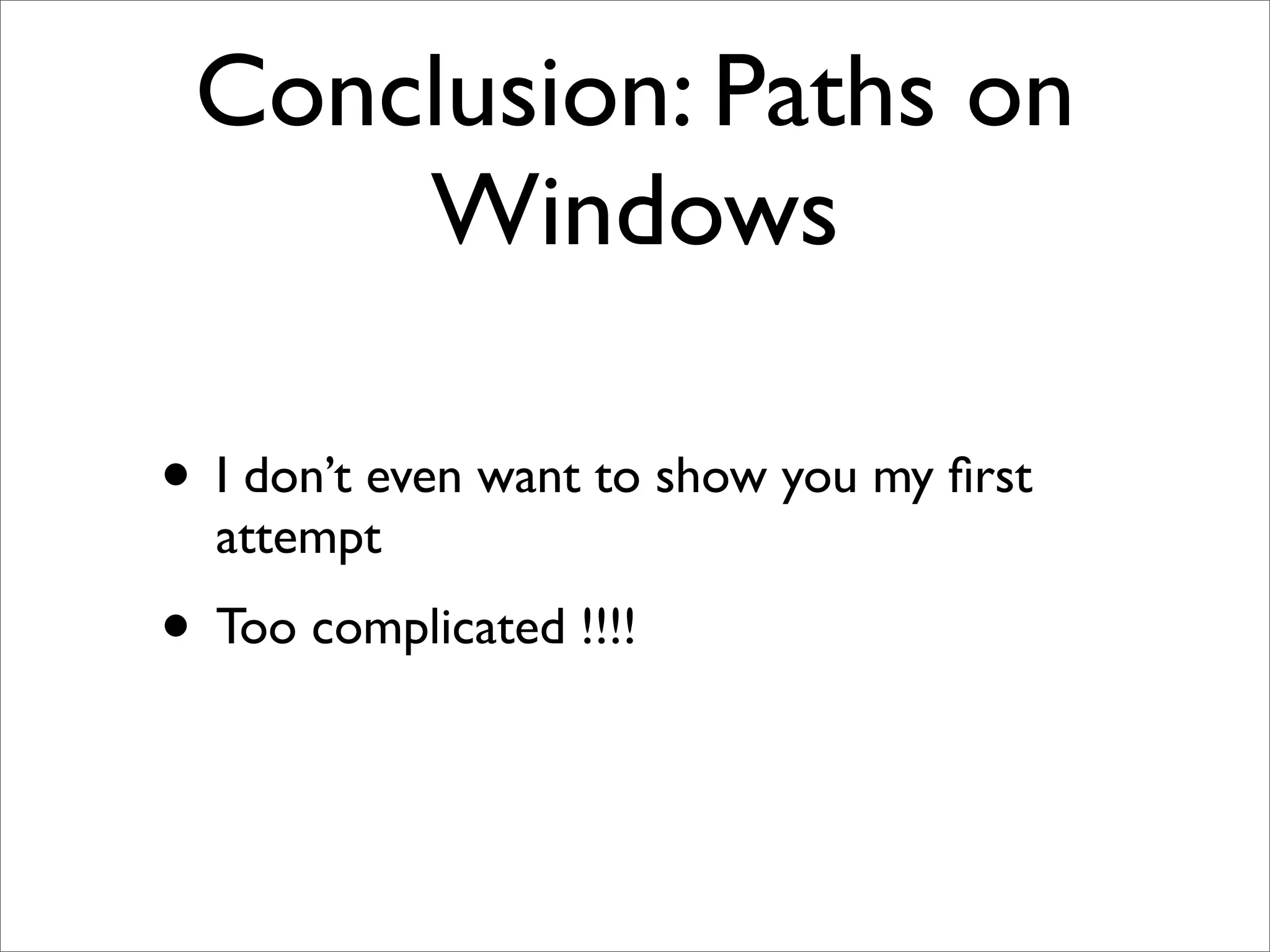 Conclusion: Paths on
     Windows

• I don’t even want to show you my ﬁrst
  attempt
• Too complicated !!!!
 