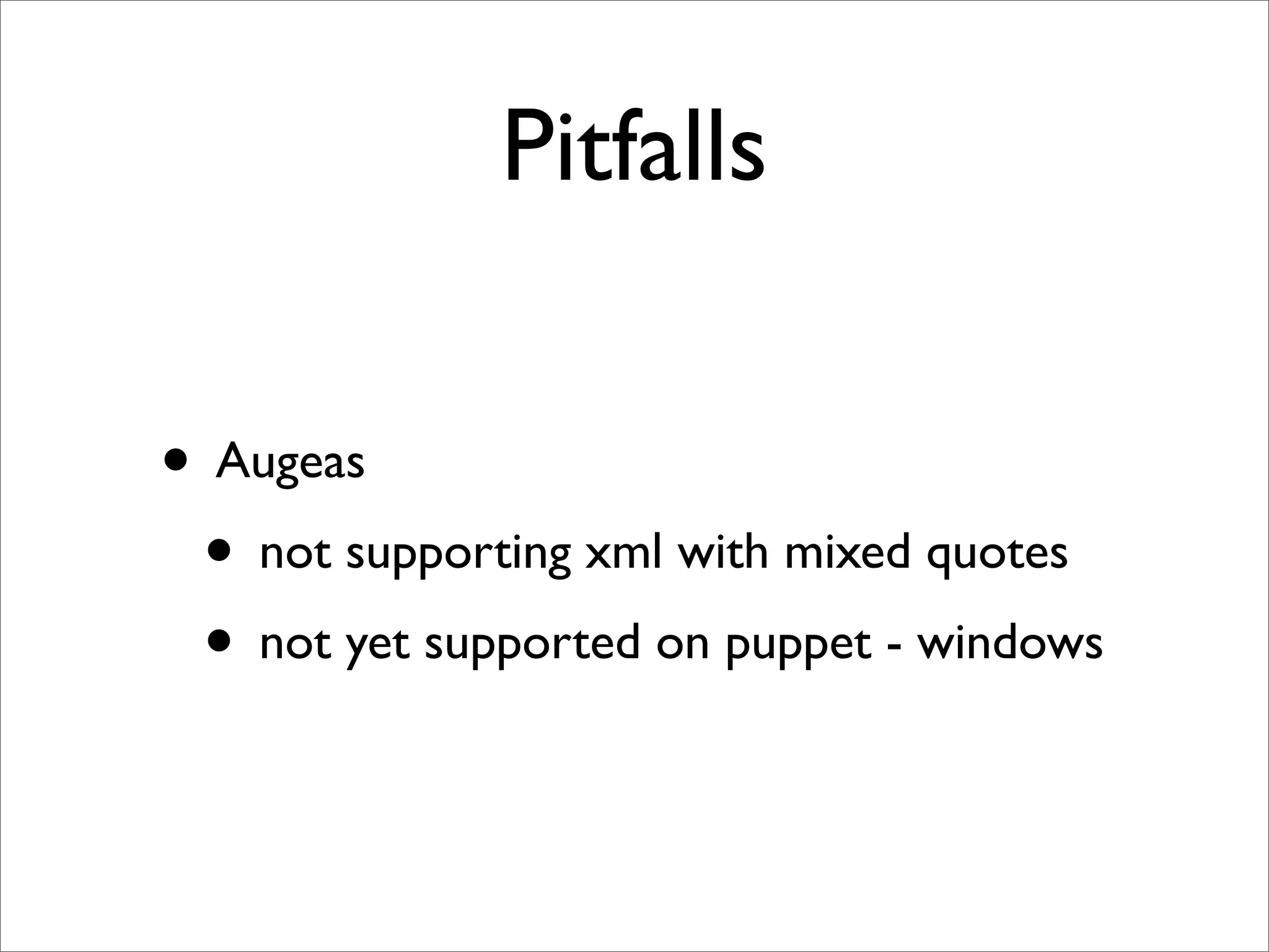 Pitfalls

• Augeas
 • not supporting xml with mixed quotes
 • not yet supported on puppet - windows
 
