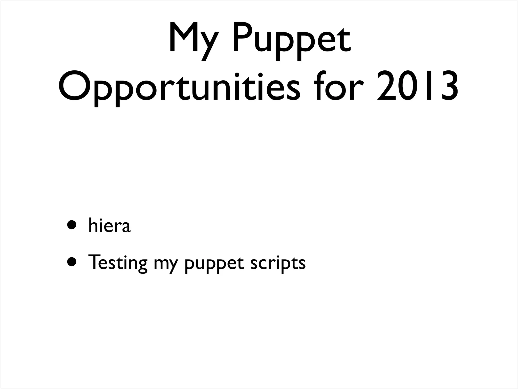 My Puppet
Opportunities for 2013


• hiera
• Testing my puppet scripts
 