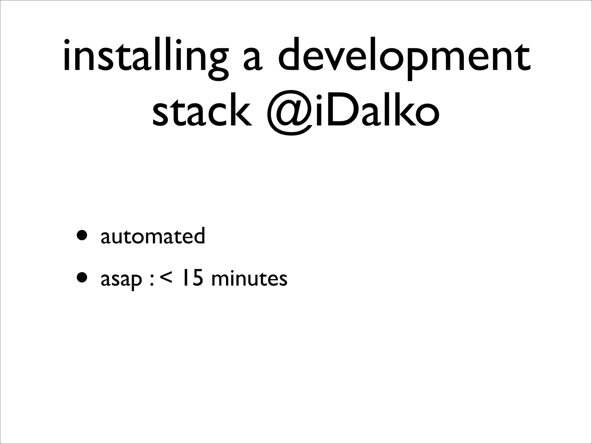 installing a development
     stack @iDalko

• automated
• asap : < 15 minutes
 