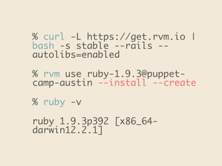 % curl -L https://get.rvm.io |
bash -s stable --rails --
autolibs=enabled
% rvm use ruby-1.9.3@puppet-
camp-austin --install --create 
% ruby -v
ruby 1.9.3p392 [x86_64-
darwin12.2.1]
 