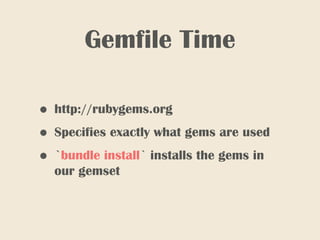 • http://rubygems.org
• Specifies exactly what gems are used
• `bundle install` installs the gems in
our gemset
Gemfile Time
 
