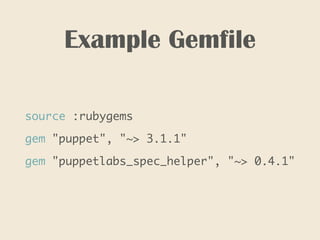 Example Gemfile
source :rubygems
gem "puppet", "~> 3.1.1"
gem "puppetlabs_spec_helper", "~> 0.4.1"
 