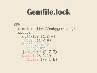 Gemfile.lock
GEM
remote: http://rubygems.org/
specs:
diff-lcs (1.2.4)
facter (1.7.0)
hiera (1.2.1)
json_pure
json_pure (1.7.7)
puppet (3.1.1)
facter (~> 1.6)
 