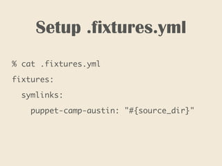 Setup .fixtures.yml
% cat .fixtures.yml
fixtures:
symlinks:
puppet-camp-austin: "#{source_dir}"
 