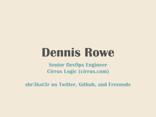 Dennis Rowe
Senior DevOps Engineer
Cirrus Logic (cirrus.com)
shr3kst3r on Twitter, Github, and Freenode
 