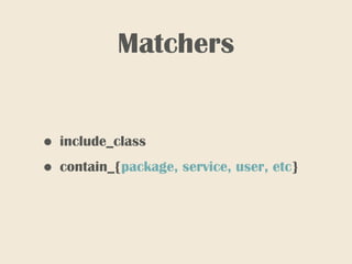 Matchers
• include_class
• contain_{package, service, user, etc}
 