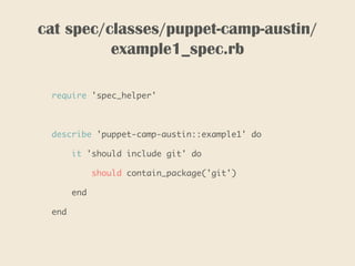 cat spec/classes/puppet-camp-austin/
example1_spec.rb
require 'spec_helper'
describe 'puppet-camp-austin::example1' do
it 'should include git' do
should contain_package('git')
end
end
 