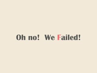 Oh no! We Failed!
 