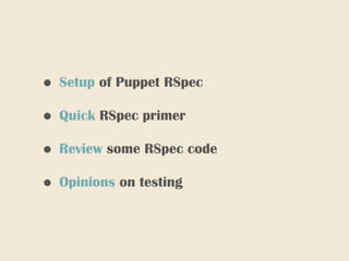 • Setup of Puppet RSpec
• Quick RSpec primer
• Review some RSpec code
• Opinions on testing
 