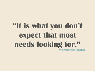 “It is what you don’t
expect that most
needs looking for.”-- Neal Stephenson, Anathem
 