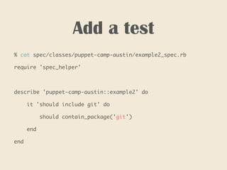 Add a test
% cat spec/classes/puppet-camp-austin/example2_spec.rb
require 'spec_helper'
describe 'puppet-camp-austin::example2' do
it 'should include git' do
should contain_package('git')
end
end
 