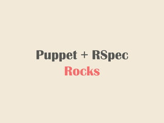 Puppet + RSpec
Rocks
 