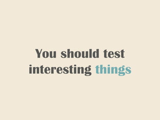 You should test
interesting things
 