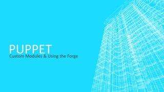 PUPPET

Custom Modules & Using the Forge

 