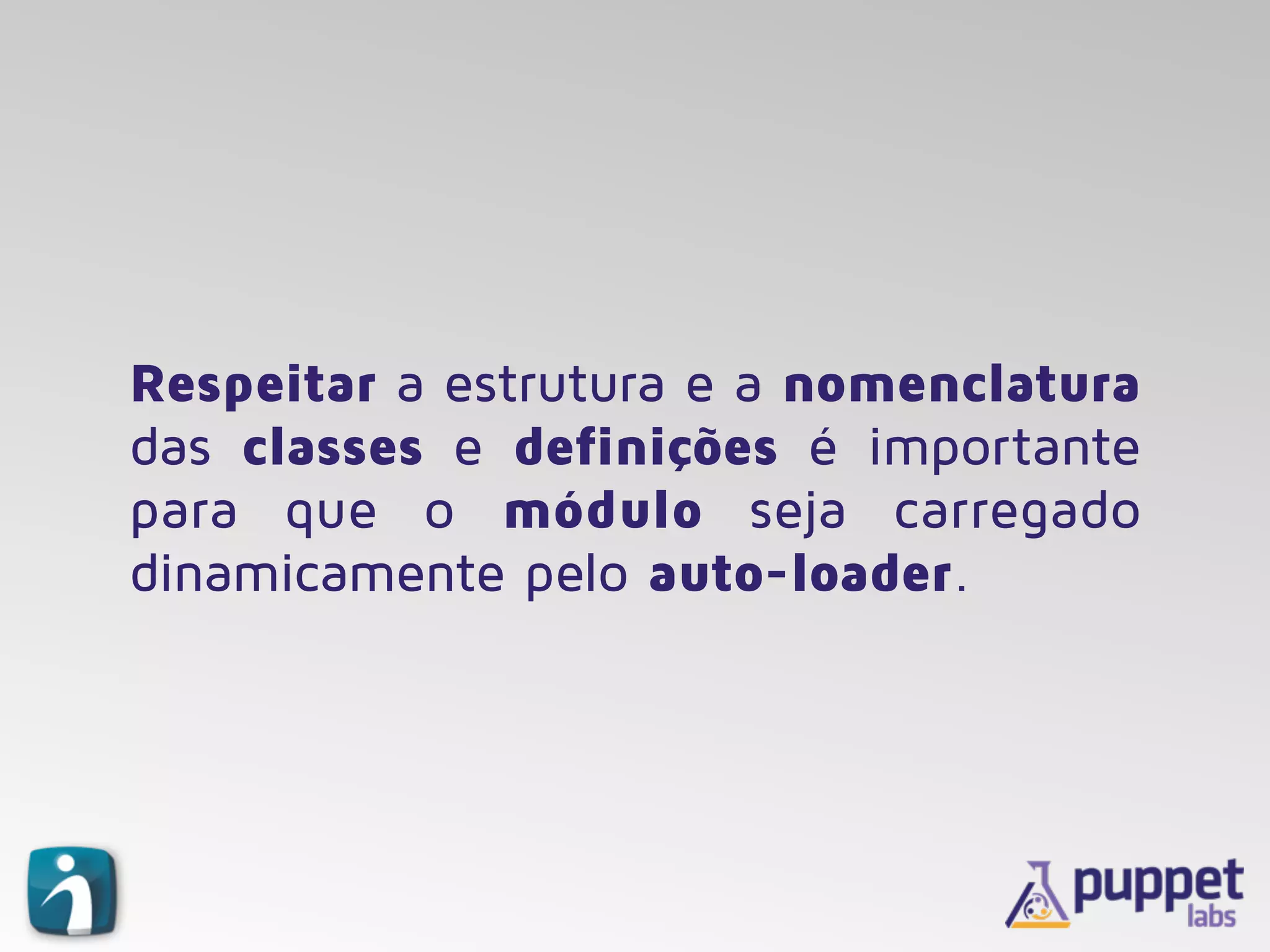 Respeitar a estrutura e a nomenclatura
das classes e definições é importante
para que o módulo seja carregado
dinamicamente pelo auto-loader.
 
