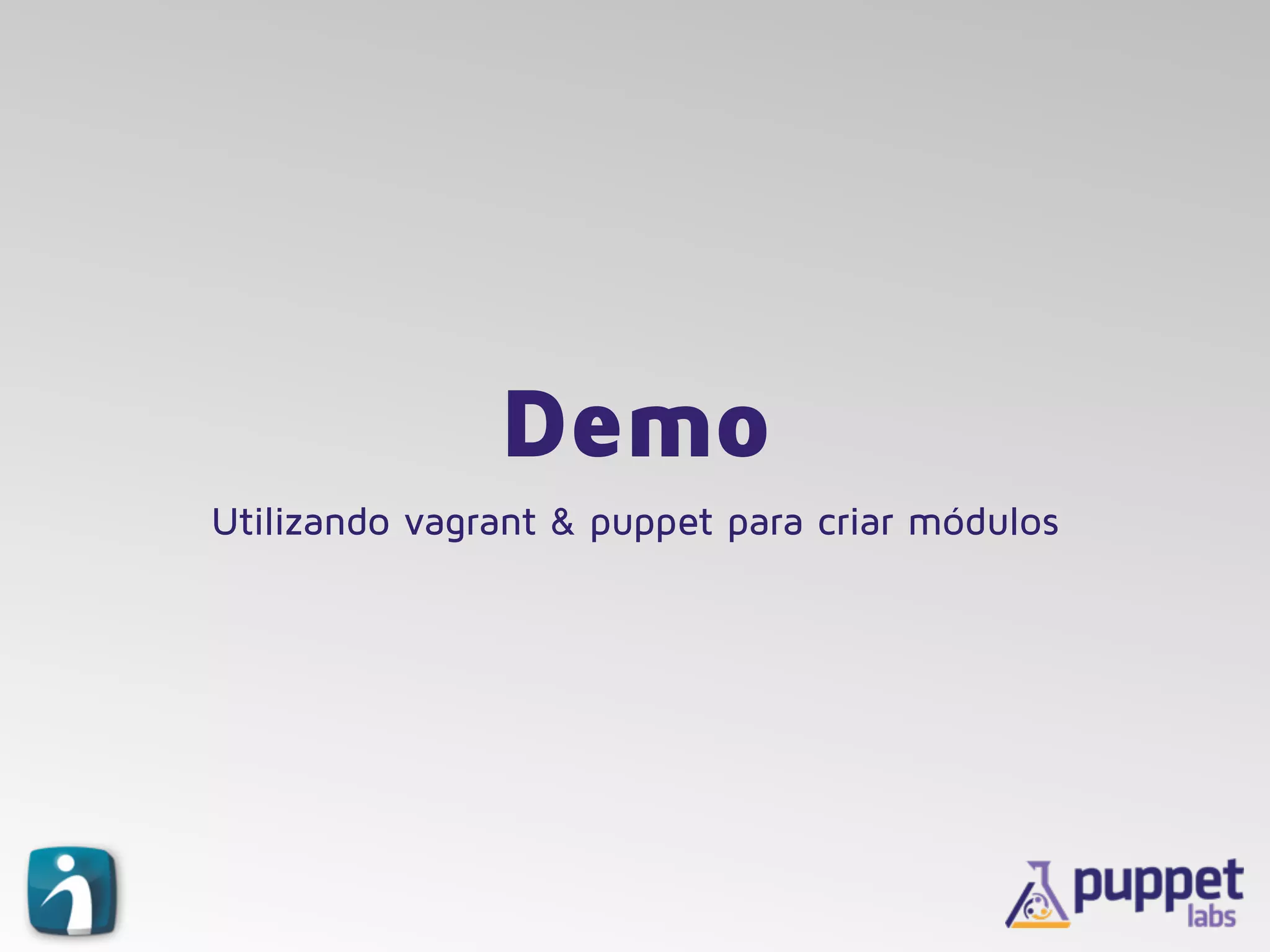 Demo
Utilizando vagrant & puppet para criar módulos
 