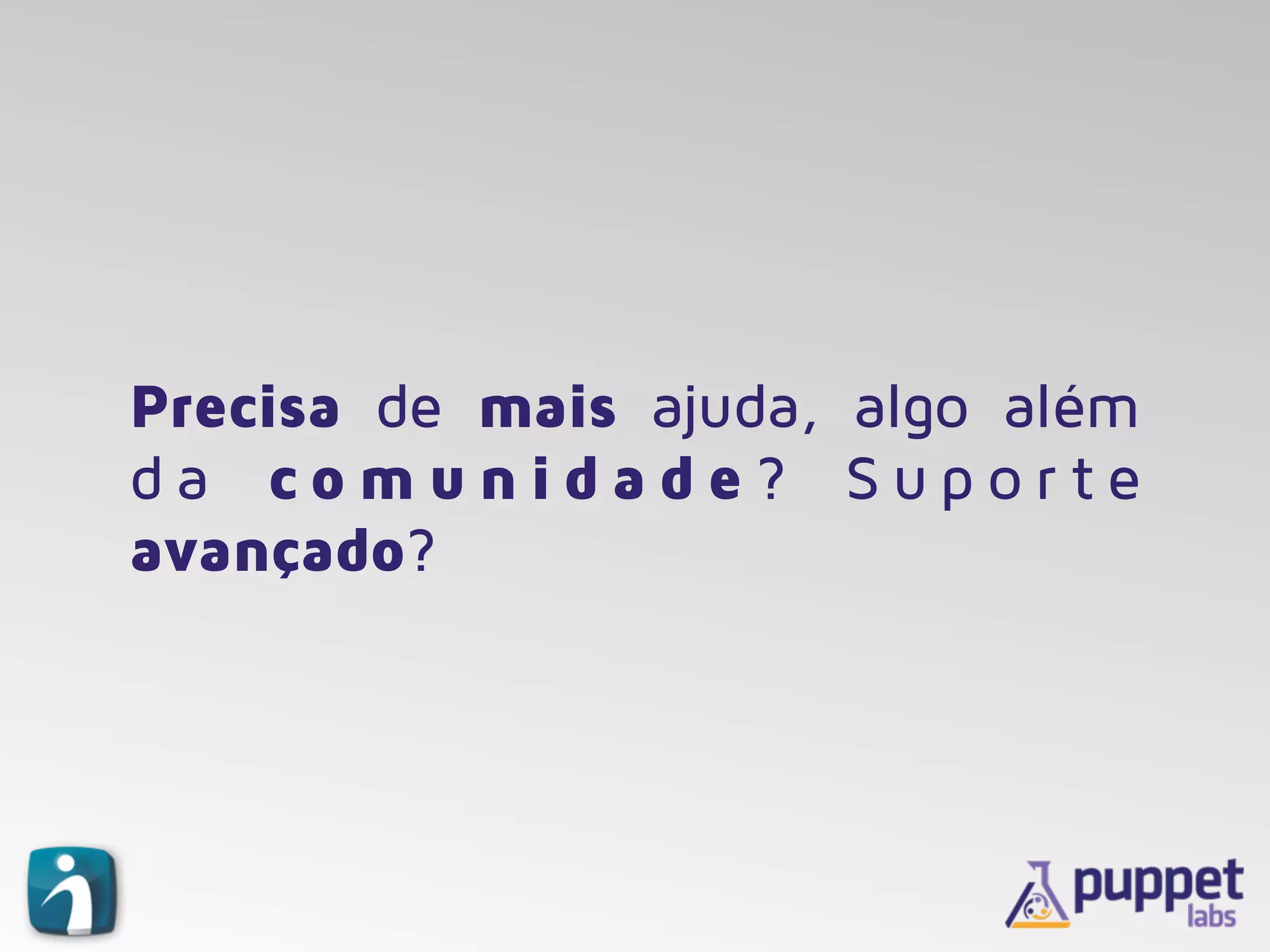 Precisa de mais ajuda, algo além
d a c o m u n i d a d e ? S u p o r t e
avançado?
 