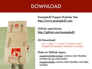 DOWNLOAD

 Example42 Puppet Modules Site:
 http://www.example42.com

 GitHub repositories:
 http://github.com/example42

 Git Download:
    git clone -r http://github.com/
    example42/puppet-modules-nextgen

 Note on GitHub repos:
  puppet-modules-nextgen contains only NextGen
  modules (as git submodules)
  puppet-modules contains both NextGen and older
  modules
 