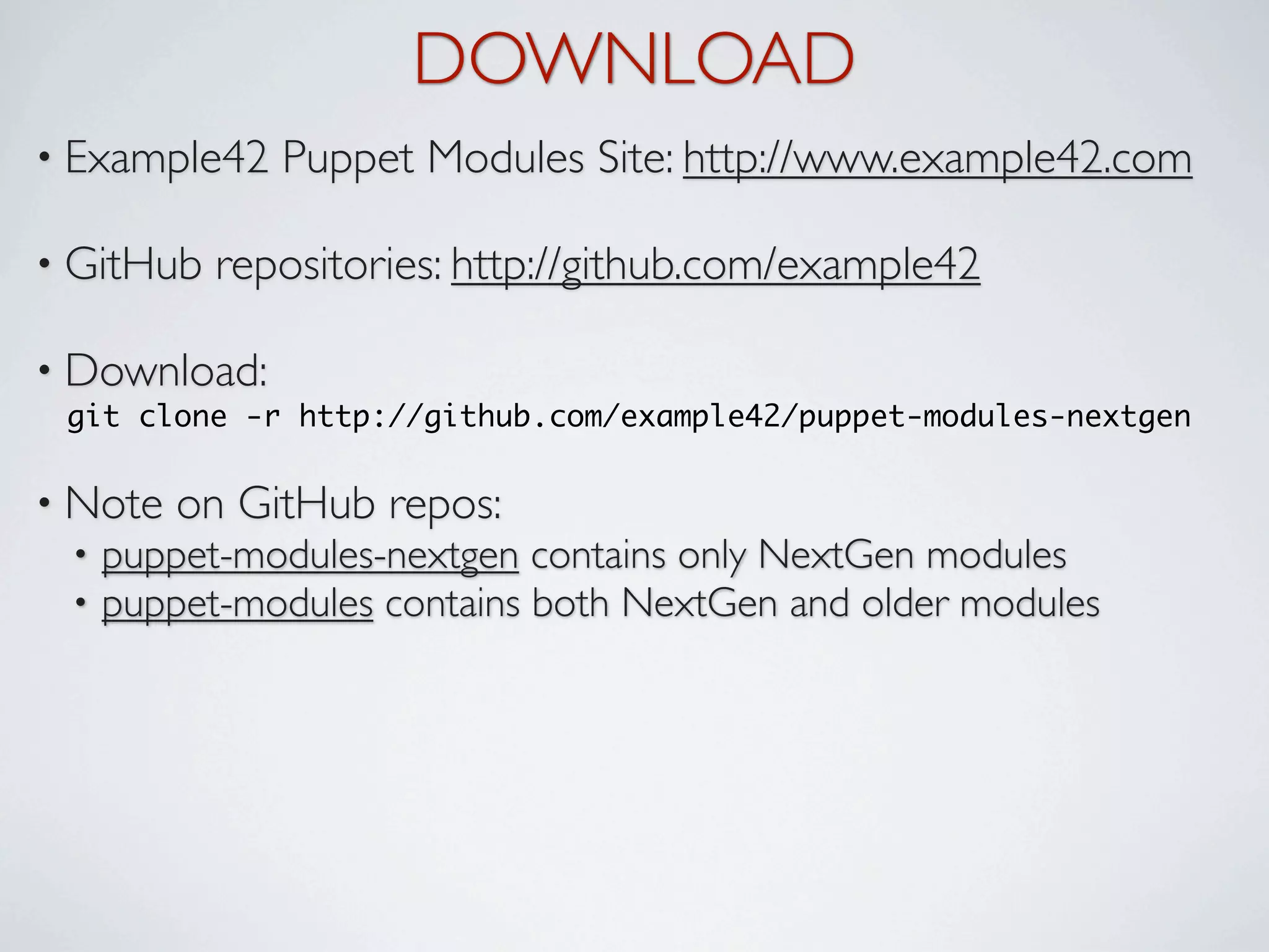 DOWNLOAD
• Example42   Puppet Modules Site: http://www.example42.com

• GitHub   repositories: http://github.com/example42

• Download:
 git clone -r http://github.com/example42/puppet-modules-nextgen

• Note   on GitHub repos:
 •   puppet-modules-nextgen contains only NextGen modules
 •   puppet-modules contains both NextGen and older modules
 