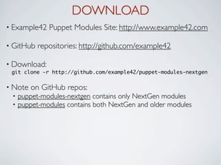 DOWNLOAD
• Example42   Puppet Modules Site: http://www.example42.com

• GitHub   repositories: http://github.com/example42

• Download:
 git clone -r http://github.com/example42/puppet-modules-nextgen

• Note   on GitHub repos:
 •   puppet-modules-nextgen contains only NextGen modules
 •   puppet-modules contains both NextGen and older modules
 