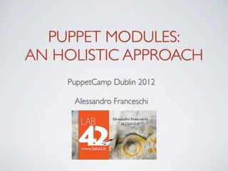 PUPPET MODULES:
AN HOLISTIC APPROACH
    PuppetCamp Dublin 2012

     Alessandro Franceschi
 