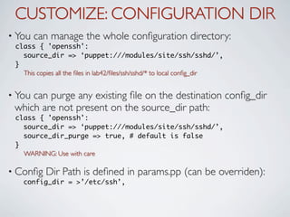 CUSTOMIZE: CONFIGURATION DIR
• You   can manage the whole conﬁguration directory:
 class { 'openssh':
   source_dir => ‘pu...