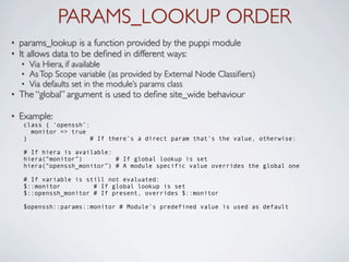PARAMS_LOOKUP ORDER
•   params_lookup is a function provided by the puppi module
•   It allows data to be deﬁned in differ...