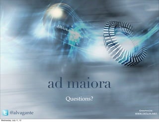 ad maiora
                           Questions?
                                          Graphics:
         @alvagante                     www.tatlin.net

Wednesday, July 11, 12
 