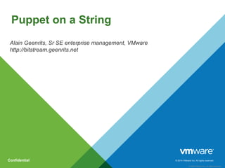 © 2014 VMware Inc. All rights reserved.
© 2009 VMware Inc. All rights reserved
Confidential
Alain Geenrits, Sr SE enterprise management, VMware
http://bitstream.geenrits.net
Puppet on a String
 