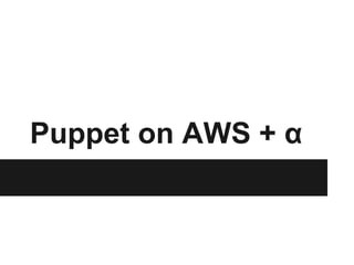 Puppet on AWS + α
 