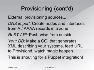 Provisioning (cont'd) External provisioning sources... DNS import:  Create nodes and interfaces from A / AAAA records in a zone ReST API:  Push-wise from outside Your DB:  Make a CGI that generates XML describing your systems, feed URL to Provisiond, watch magic happen This is shouting for a Puppet integration! 